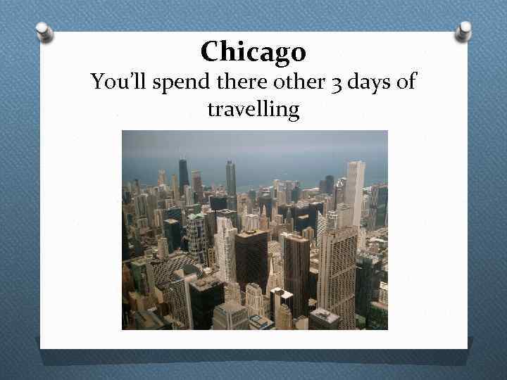 Chicago You’ll spend there other 3 days of travelling 