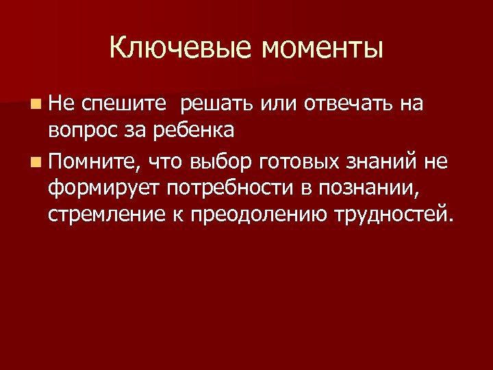 Ключевые моменты n Не спешите решать или отвечать на вопрос за ребенка n Помните,
