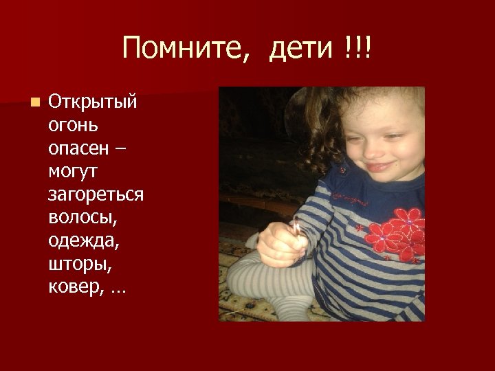 Помните, дети !!! n Открытый огонь опасен – могут загореться волосы, одежда, шторы, ковер,