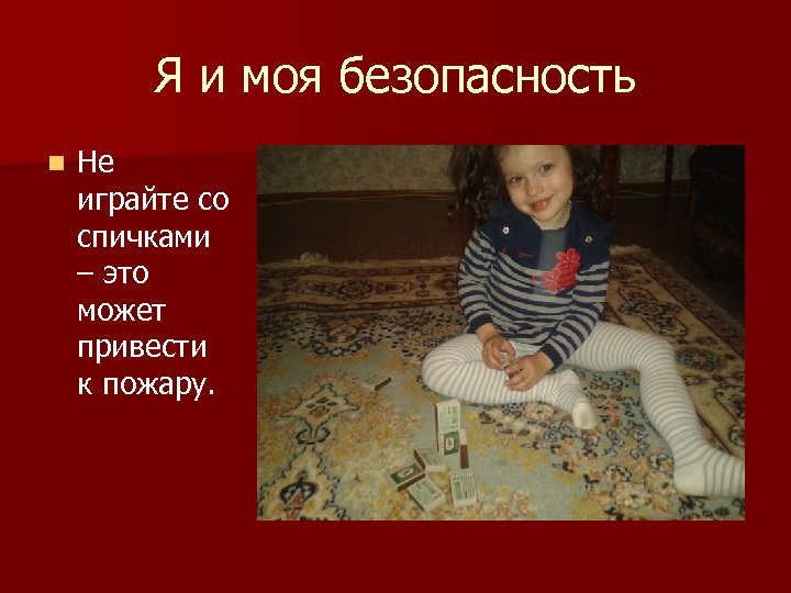 Я и моя безопасность n Не играйте со спичками – это может привести к