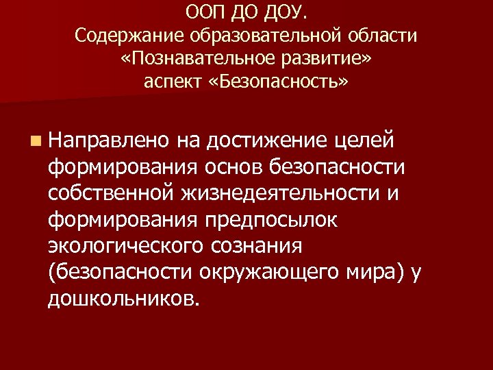 ООП ДО ДОУ. Содержание образовательной области «Познавательное развитие» аспект «Безопасность» n Направлено на достижение