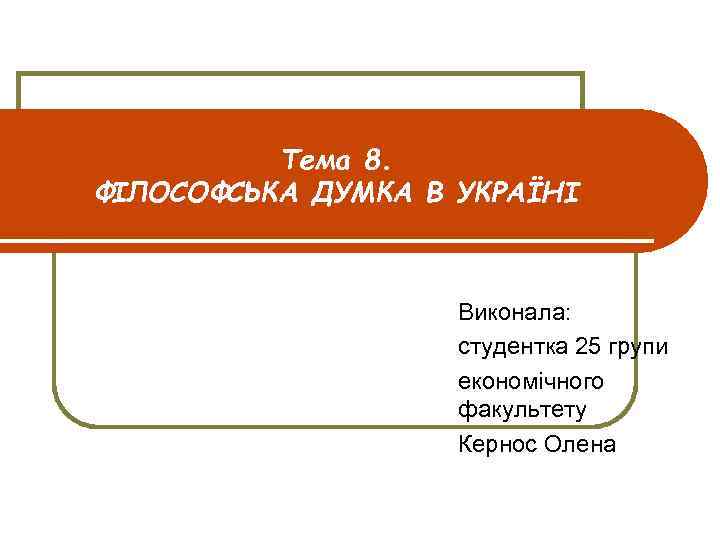 Тема 8. ФІЛОСОФСЬКА ДУМКА В УКРАЇНІ Виконала: студентка 25 групи економічного факультету Кернос Олена