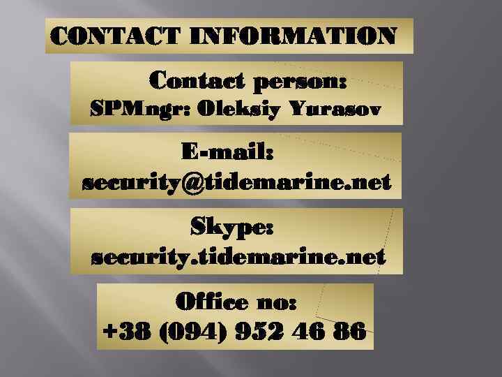 CONTACT INFORMATION Contact person: SPMngr: Oleksiy Yurasov E-mail: security@tidemarine. net Skype: security. tidemarine. net