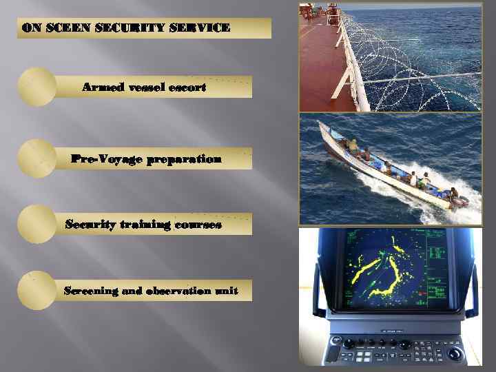 ON SCEEN SECURITY SERVICE Armed vessel escort Pre-Voyage preparation Security training courses Screening and