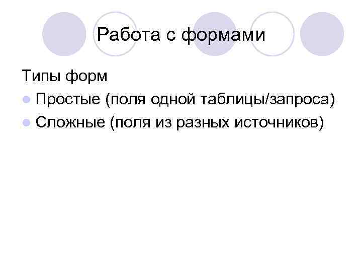 Работа с формами Типы форм l Простые (поля одной таблицы/запроса) l Сложные (поля из