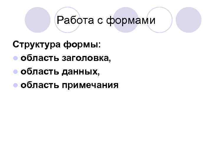 Работа с формами Структура формы: l область заголовка, l область данных, l область примечания