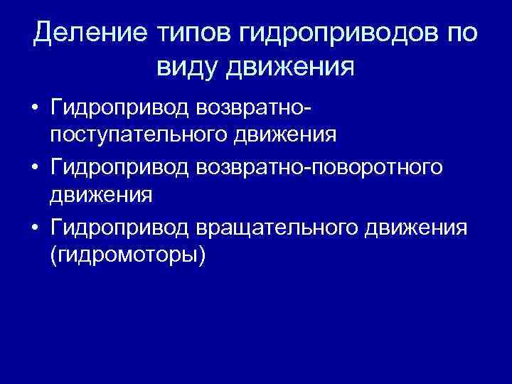 Деление типов гидроприводов по виду движения • Гидропривод возвратнопоступательного движения • Гидропривод возвратно-поворотного движения