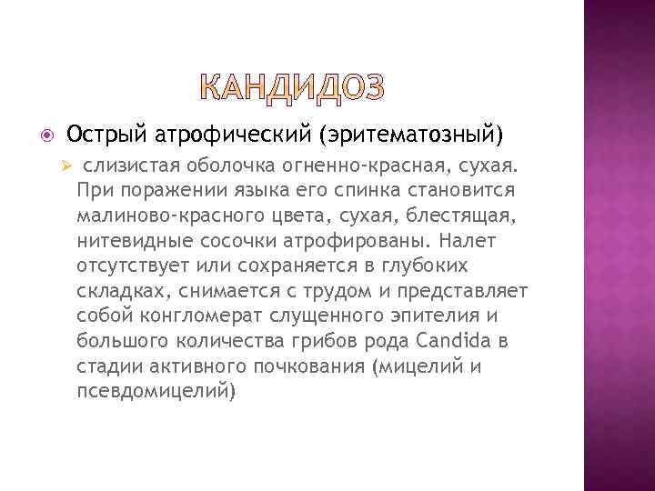  Острый атрофический (эритематозный) Ø слизистая оболочка огненно-красная, сухая. При поражении языка его спинка