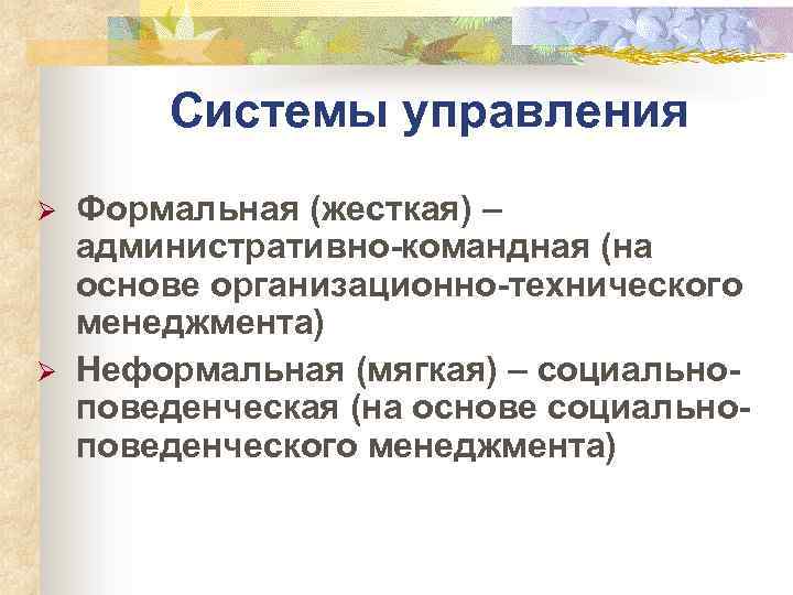 Системы управления Ø Ø Формальная (жесткая) – административно-командная (на основе организационно-технического менеджмента) Неформальная (мягкая)