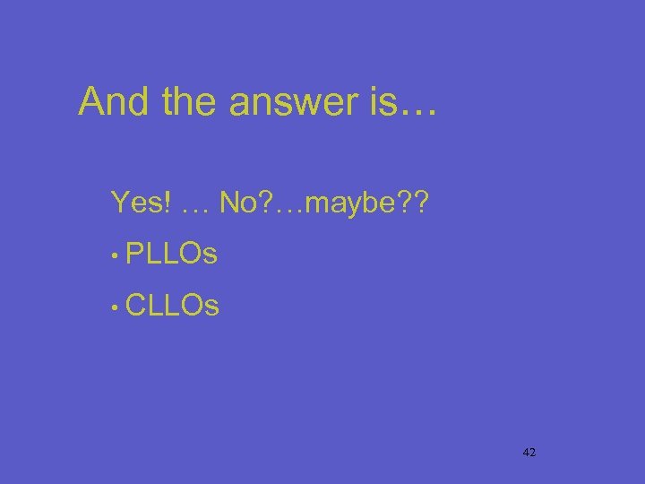 And the answer is… Yes! … No? …maybe? ? • PLLOs • CLLOs 42