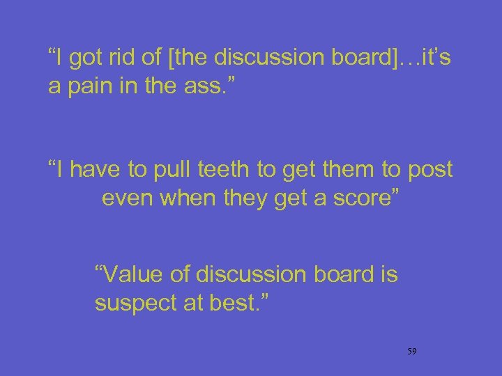 “I got rid of [the discussion board]…it’s a pain in the ass. ” “I
