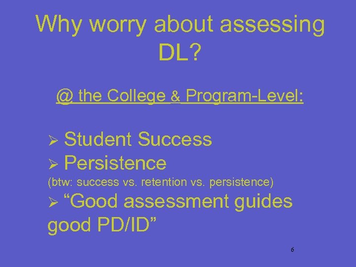 Why worry about assessing DL? @ the College & Program-Level: Ø Student Success Ø