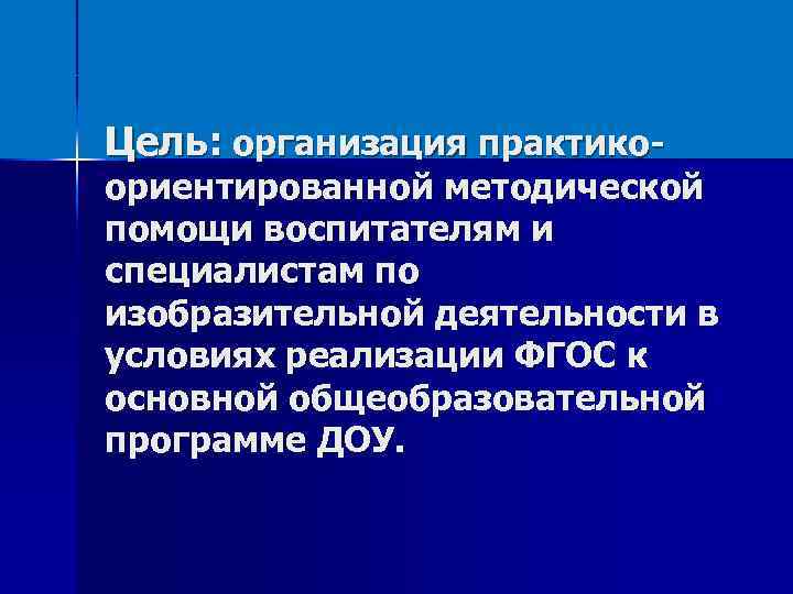 Цель: организация практико- ориентированной методической помощи воспитателям и специалистам по изобразительной деятельности в условиях