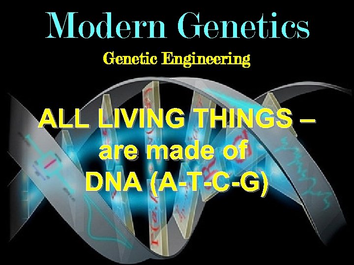 Modern Genetics Genetic Engineering ALL LIVING THINGS – are made of DNA (A-T-C-G) 