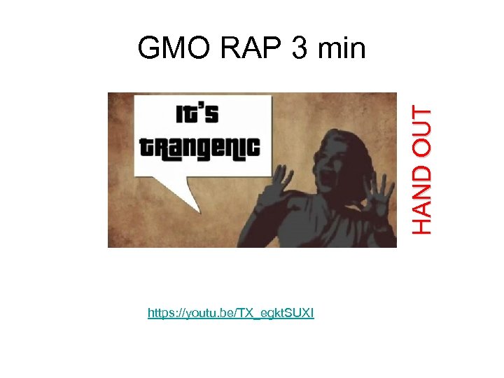 HAND OUT GMO RAP 3 min https: //youtu. be/TX_egkt. SUXI 