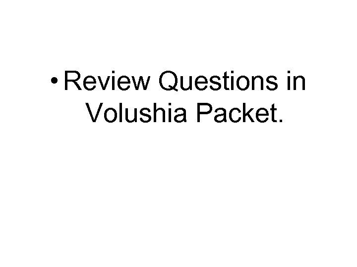  • Review Questions in Volushia Packet. 