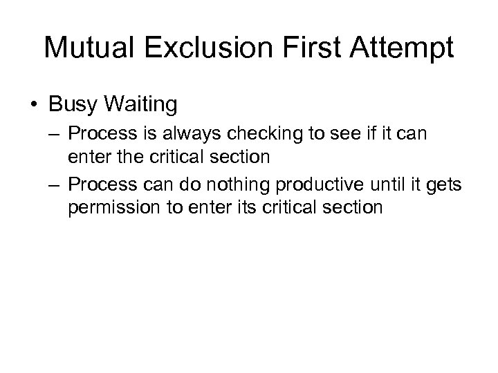 Mutual Exclusion First Attempt • Busy Waiting – Process is always checking to see