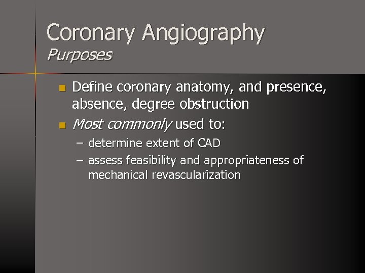 Coronary Angiography Purposes n n Define coronary anatomy, and presence, absence, degree obstruction Most
