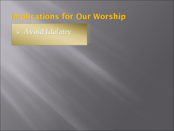 Implications for Our Worship Avoid Idolatry 