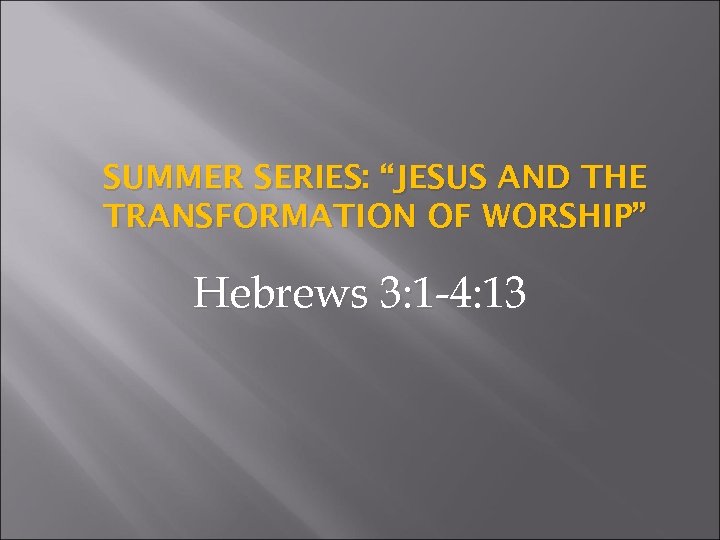 SUMMER SERIES: “JESUS AND THE TRANSFORMATION OF WORSHIP” Hebrews 3: 1 -4: 13 