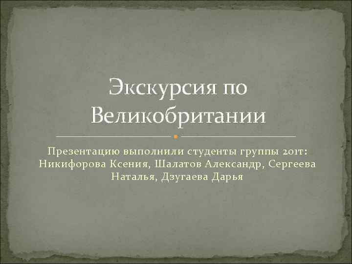 Экскурсия по Великобритании Презентацию выполнили студенты группы 201 т: Никифорова Ксения, Шалатов Александр, Сергеева