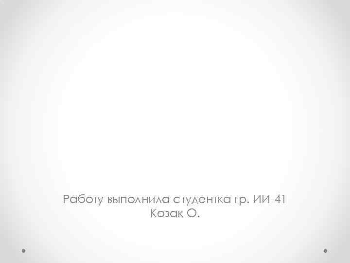 Работу выполнила студентка гр. ИИ-41 Козак О. 