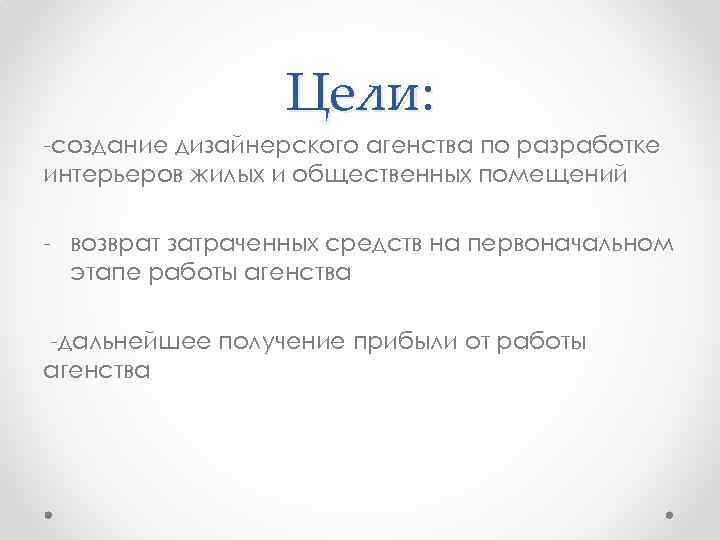 Цели: -создание дизайнерского агенства по разработке интерьеров жилых и общественных помещений - возврат затраченных