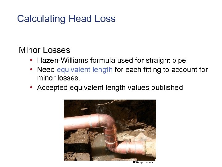 Calculating Head Loss Minor Losses • Hazen-Williams formula used for straight pipe • Need