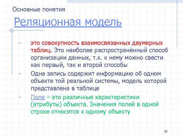 Основные понятия Реляционная модель - - это совокупность взаимосвязанных двумерных таблиц. Это наиболее распространённый