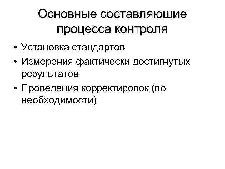 Основные составляющие процесса контроля • Установка стандартов • Измерения фактически достигнутых результатов • Проведения