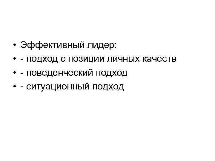  • • Эффективный лидер: - подход с позиции личных качеств - поведенческий подход