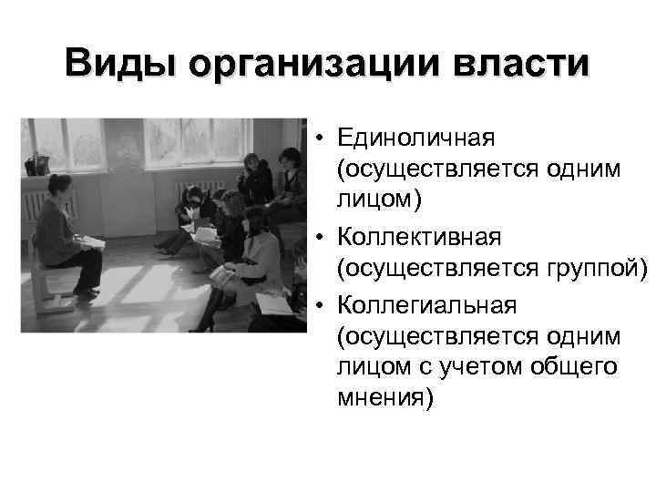 Виды организации власти • Единоличная (осуществляется одним лицом) • Коллективная (осуществляется группой) • Коллегиальная