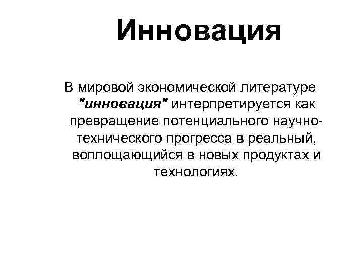 Инновация В мировой экономической литературе "инновация" интерпретируется как превращение потенциального научнотехнического прогресса в реальный,