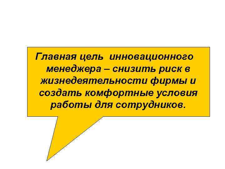 Главная цель инновационного менеджера – снизить риск в жизнедеятельности фирмы и создать комфортные условия
