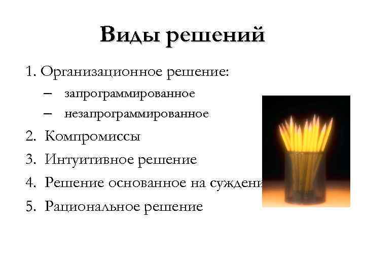 Виды решений 1. Организационное решение: – запрограммированное – незапрограммированное 2. 3. 4. 5. Компромиссы