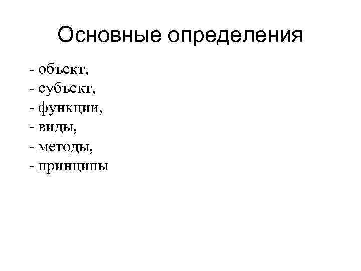 Основные определения - объект, - субъект, - функции, - виды, - методы, - принципы