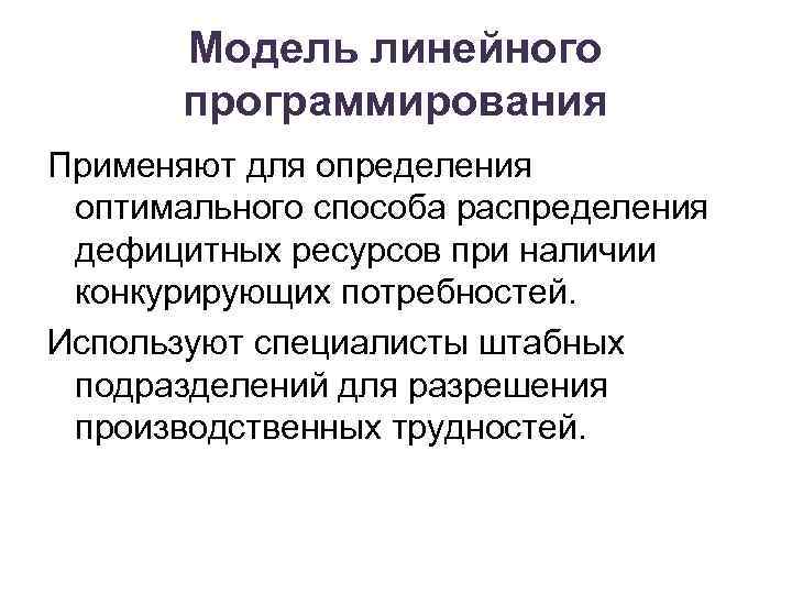 Модель линейного программирования Применяют для определения оптимального способа распределения дефицитных ресурсов при наличии конкурирующих