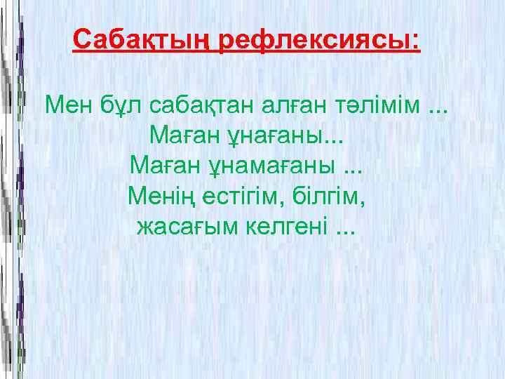 Сабақтың рефлексиясы: Мен бұл сабақтан алған тәлімім. . . Маған ұнағаны. . . Маған