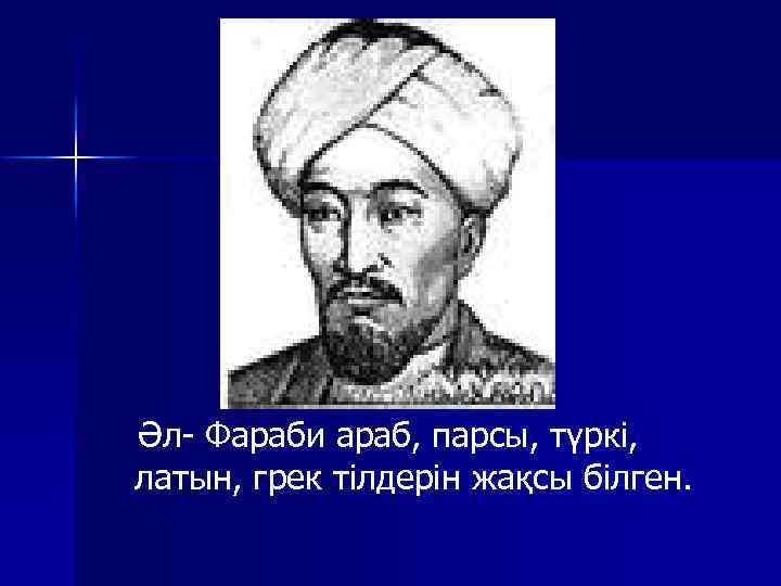Әл- Фараби араб, парсы, түркі, латын, грек тілдерін жақсы білген. 