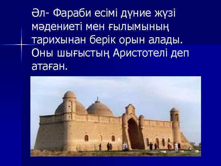 Әл- Фараби есімі дүние жүзі мәдениеті мен ғылымының тарихынан берік орын алады. Оны шығыстың