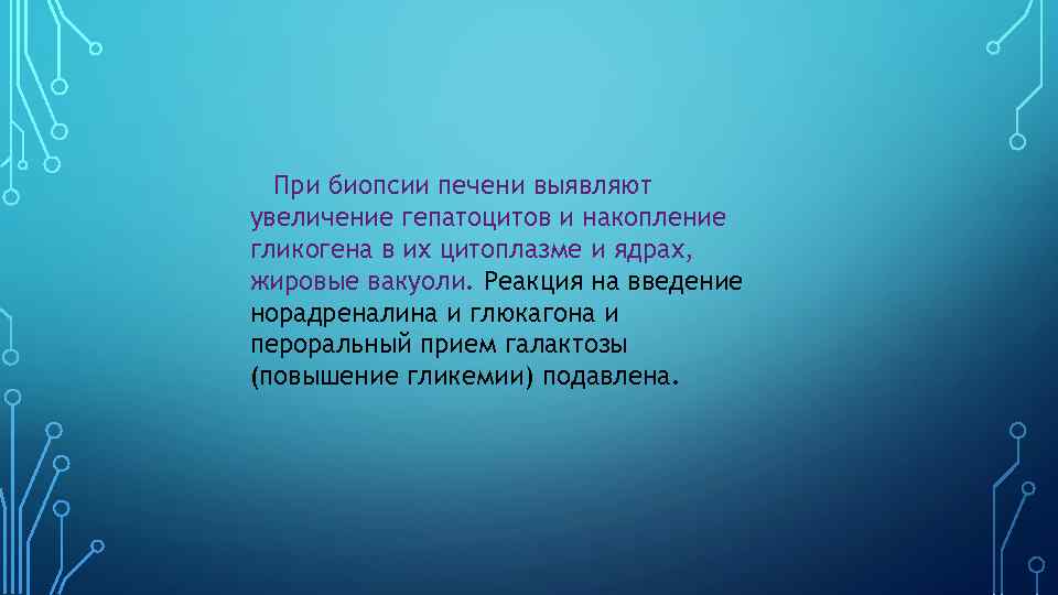 При биопсии печени выявляют увеличение гепатоцитов и накопление гликогена в их цитоплазме и ядрах,