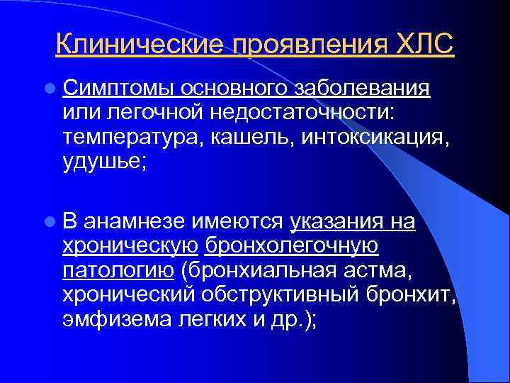 Клинические проявления ХЛС l Симптомы основного заболевания или легочной недостаточности: температура, кашель, интоксикация, удушье;