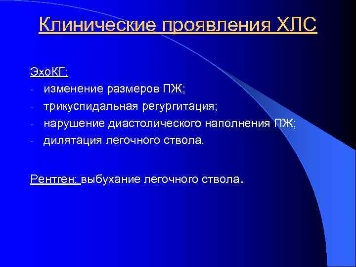 Клинические проявления ХЛС Эхо. КГ: - изменение размеров ПЖ; - трикуспидальная регургитация; - нарушение