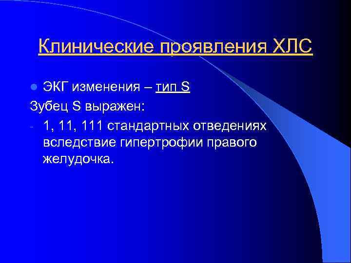 Клинические проявления ХЛС ЭКГ изменения – тип S Зубец S выражен: выражен - 1,