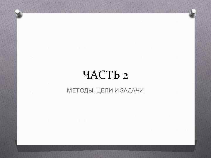 ЧАСТЬ 2 МЕТОДЫ, ЦЕЛИ И ЗАДАЧИ 