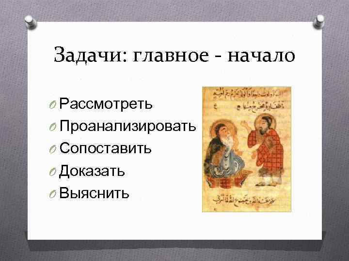 Задачи: главное - начало O Рассмотреть O Проанализировать O Сопоставить O Доказать O Выяснить
