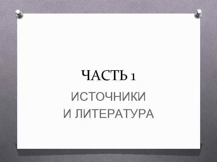 ЧАСТЬ 1 ИСТОЧНИКИ И ЛИТЕРАТУРА 