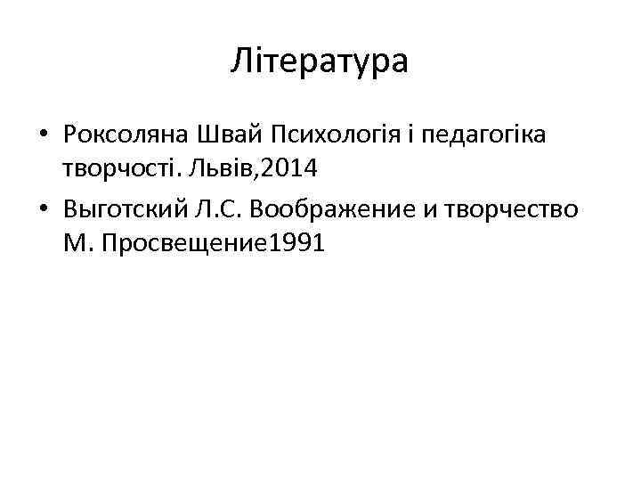 Література • Роксоляна Швай Психологія і педагогіка творчості. Львів, 2014 • Выготский Л. С.