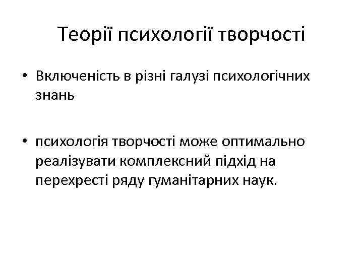 Теорії психології творчості • Включеність в різні галузі психологічних знань • психологія творчості може