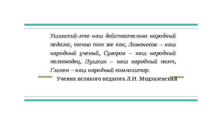 Ушинский-это наш действительно народный педагог, точно так же как, Ломоносов – наш народный ученый,